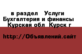  в раздел : Услуги » Бухгалтерия и финансы . Курская обл.,Курск г.